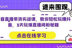 抖音直播带货实战课，教你轻松玩赚抖音，3天玩爆直播间-麦资源网