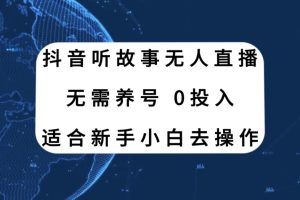 （7894期）抖音听故事无人直播新玩法，无需养号、适合新手小白去操作-麦资源网