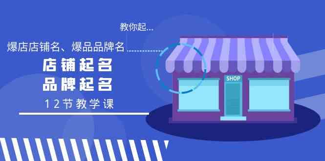 图片[1]-（9063期）教你起“爆店店铺名、爆品品牌名”，店铺起名，品牌起名（12节教学课）
