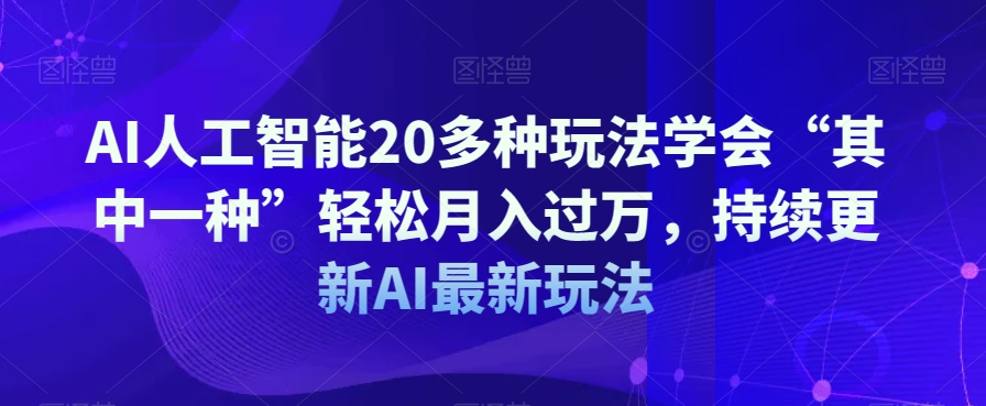 AI人工智能20多种玩法学会“其中一种”轻松月入过万，持续更新AI*玩法