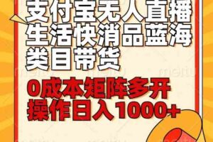 小白30分钟学会支付宝无人直播生活快消品蓝海类目带货，0成本矩阵多开操作日1000+收入-麦资源网