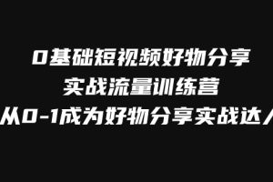 （7792期）0基础短视频好物分享实战流量训练营，从0-1成为好物分享实战达人-麦资源网
