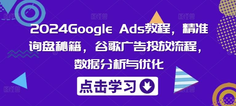 2024Google Ads教程，*询盘秘籍，谷歌广告投放流程，数据分析与优化