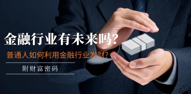 图片[1]-（11499期）某付费文章：金融行业有未来吗？普通人如何利用金融行业发财?(附财富密码)
