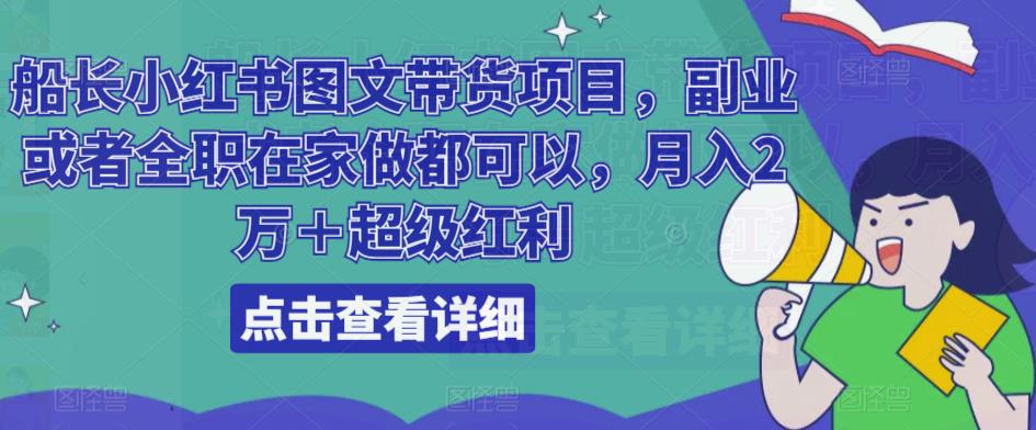 船长小红书图文带货项目，副业或者全职在家做都可以，月入2万＋*红利
