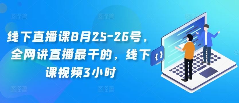 线下直播课8月25-26号，*讲直播最干的，线下课视频3小时