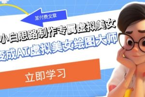 某公众号付费文章:低门槛小白思路制作专属虚拟美女让你变成AI虚拟美女绘图大师-麦资源网
