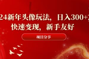 2024新年头像玩法，日入300+，快速变现，新手友好【揭秘】-麦资源网