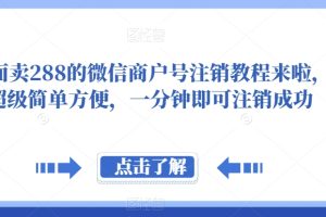 外面卖288的微信商户号注销教程来啦，超级简单方便，一分钟即可注销成功【揭秘】-麦资源网