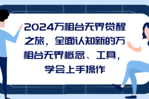 2024万相台无界觉醒之旅，全面认知新的万相台无界概念和工具，学会上手操作-麦资源网