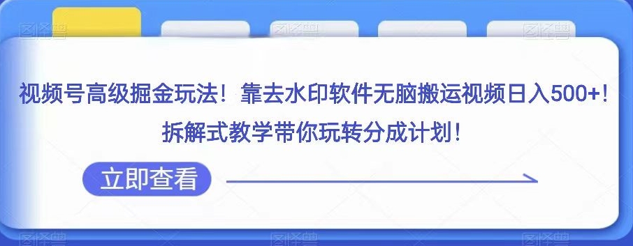 视频号*掘金玩法，靠去水印软件无脑搬运视频日入500+，拆解式教学带你玩转分成计划【揭秘】