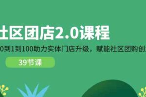 社区团店2.0课程，从0到1到100助力实体门店升级，赋能社区团购创业-麦资源网