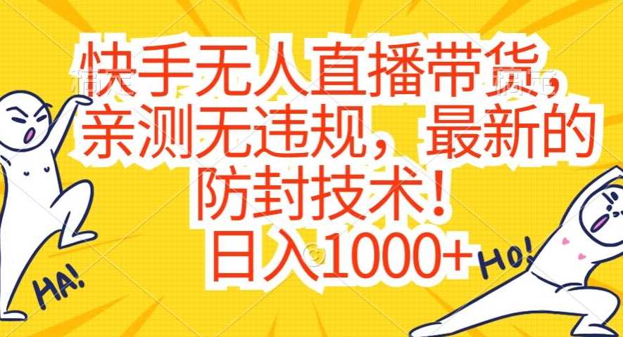 快手无人直播带货，亲测无*，*的防封技术！日入1000+【揭秘】