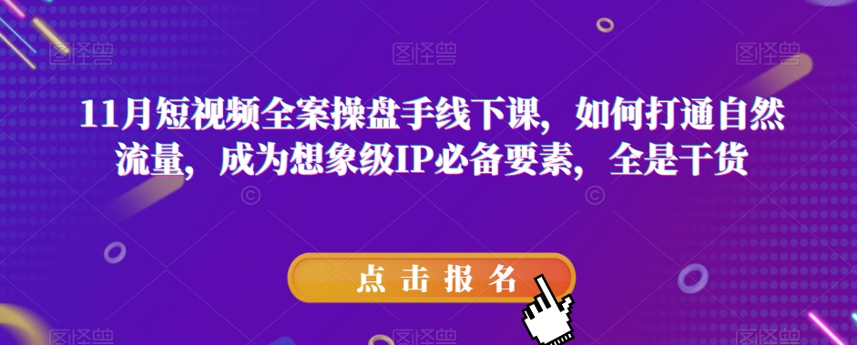 11月短视频全案操盘手线下课，如何打通自然流量，成为想象级IP*要素，全是干货