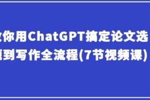 教你用ChatGPT搞定论文选题到写作全流程(7节视频课)-麦资源网