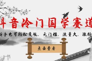 抖音冷门国学赛道,新手也可轻松变现,无门槛,流量大,涨粉快-麦资源网