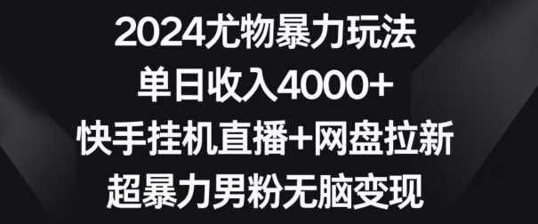 2024尤物*玩法，单日收入4000+，快手*直播+网盘拉新，超*男粉无脑变现【揭秘】