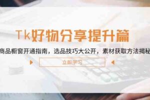 Tk好物分享提升篇：商品橱窗开通指南，选品技巧大公开，素材获取方法揭秘-麦资源网