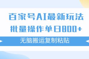 （7642期）百家号AI搬砖掘金项目玩法，无脑搬运复制粘贴，可批量操作，单日收益800+-麦资源网