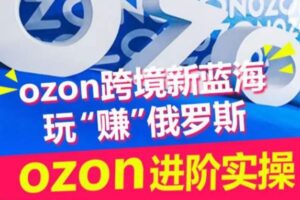 ozon跨境新蓝海玩“赚”俄罗斯，ozon进阶实操训练营-麦资源网