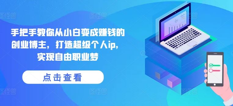 手把手教你从小白变成赚钱的创业博主，打造*个人ip，实现自由职业梦