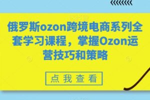俄罗斯ozon跨境电商系列全套学习课程，掌握Ozon运营技巧和策略-麦资源网