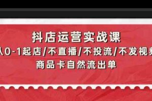 抖店运营实战课:从0-1起店/不直播/不投流/不发视频/商品卡自然流出单-麦资源网