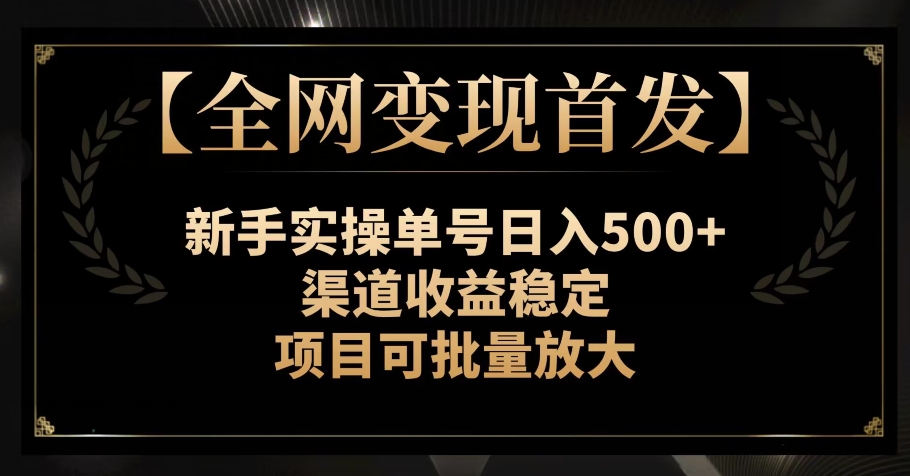 【*变现*】新手实操单号日入500+，渠道收益稳定，项目可批量放大【揭秘】