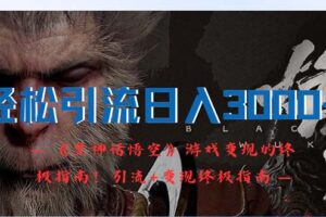 （12335期）轻松引流日入3000+：《黑神话悟空》游戏变现的终极指南！引流+变现终极…-麦资源网