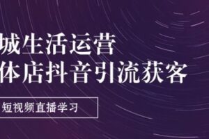 同城生活运营-实体店抖音引流获客：短视频直播学习(9节课)-麦资源网