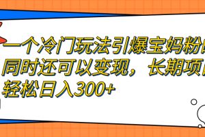 （7147期）一个冷门玩法引爆宝妈粉的同时还可以变现，长期项目轻松日入300+-麦资源网