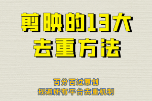 （6739期）剪映的13大去重方式，百分百过原创，可以规避所有平台的去重机制！-麦资源网