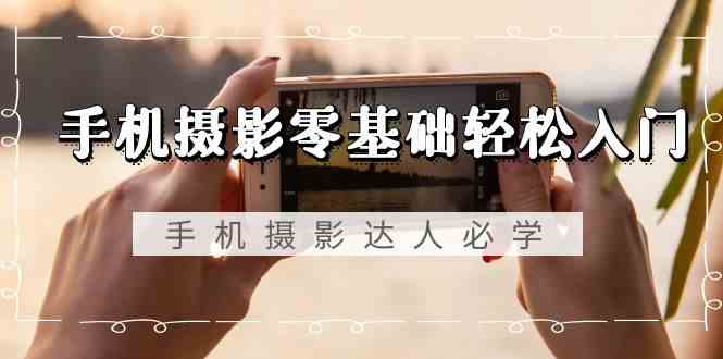 图片[1]-（9078期）手机摄影零基础轻松入门，手机摄影-达人必学，不限手机品牌-无水印课程