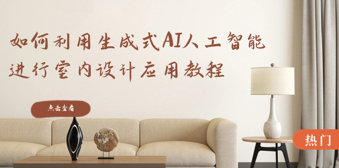 图片[1]-（8669期）如何利用生成式AI人工智能进行室内设计应用教程（22节课）