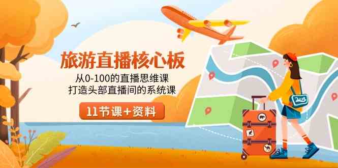 图片[1]-（9003期）旅游-直播核心板，从0-100的直播思维课，打造头部直播间的系统课