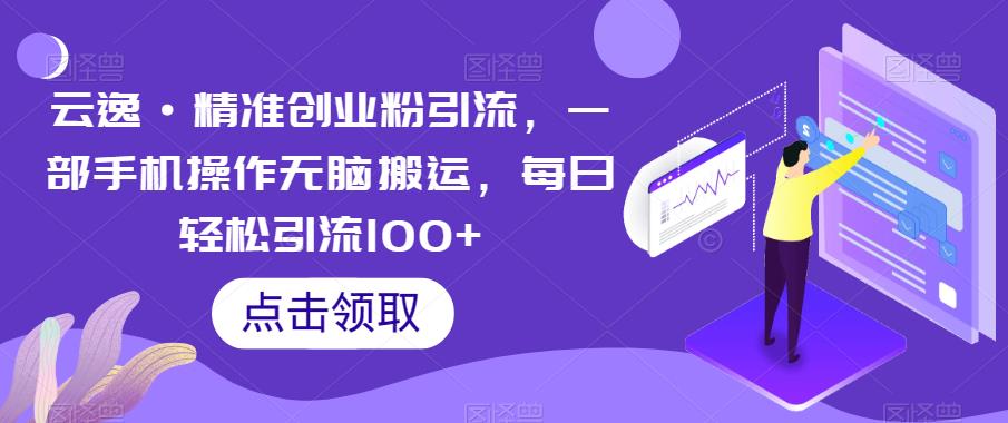 云逸·*创业粉引流，一部手机操作无脑搬运，每日轻松引流100+