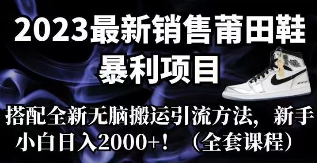 2023*销售莆田鞋暴利项目，搭配全新无脑搬运引流方法，新手小白日入2000+【揭秘】