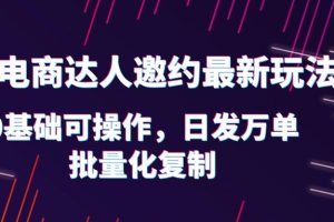 （6153期）抖店电商达人邀约最新玩法，0基础可操作，日发万单，批量化复制！-麦资源网