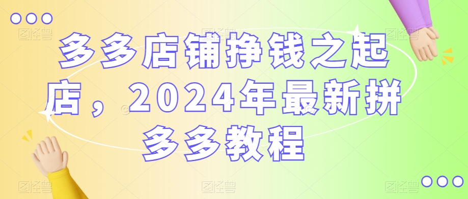 多多店铺挣钱之起店，2024年*拼多多教程