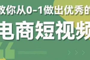 （5888期）2023短视频新课 0-1做出优秀的电商短视频（全套课程包含资料+直播）-麦资源网
