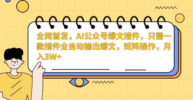 **，AI公众号爆文插件，只需一款插件全自动输出爆文，矩阵操作，月入3W+【揭秘】