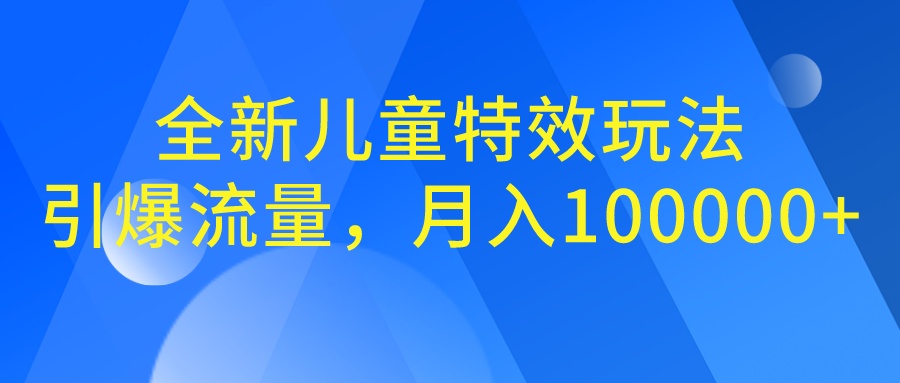 图片[1]-（6706期）全新儿童特效玩法，引爆流量，月入100000+