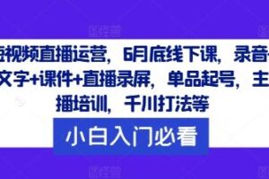 短视频直播运营，6月底线下课，录音+文字+课件+直播录屏，单品起号，主播培训，千川打法等-麦资源网