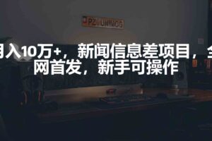 （9893期）月入10万+，新闻信息差项目，新手可操作-麦资源网