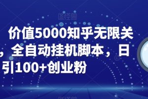 【火爆】价值5000知乎无限关注引流，全自动挂机脚本，日引100+创业粉-麦资源网
