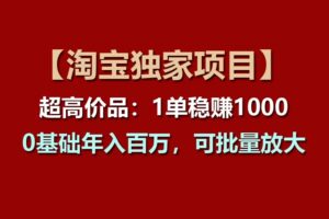 【淘宝独家项目】超高价品：1单稳赚1000多，0基础年入百万，可批量放大-麦资源网