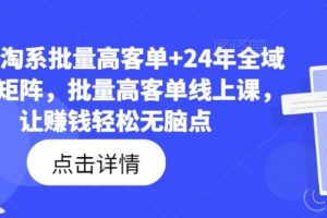 23年淘系批量高客单+24年全域电商矩阵，批量高客单线上课，让赚钱轻松无脑点-麦资源网