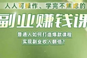 人人可操作、学完不焦虑的副业赚钱课，普通人如何打造爆款课程，实现副业收入翻倍-麦资源网
