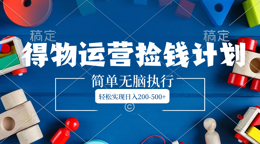 图片[1]-（8395期）得物运营捡钱计划，简单无脑执行，轻松实现日入200-500+