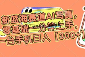 新蓝海赛道AI写真,零基础一分钟上手,一台手机日入300+【揭秘】-麦资源网